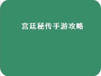 宫廷秘传手游攻略（宫廷秘传手游攻略大全）