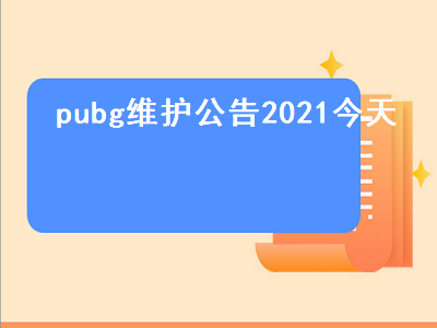 pubg维护公告2021今天（pubg维护公告2021今天几点结束）