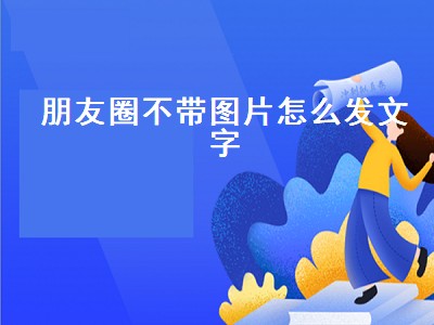 朋友圈不带图片怎么发文字（发微信朋友圈不带图片怎么发文字）