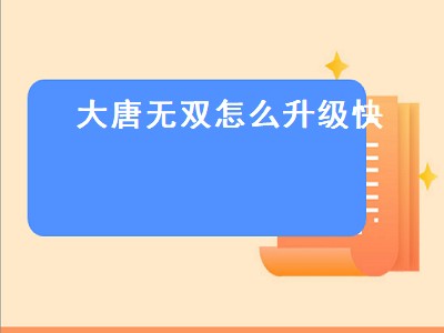 大唐无双怎么升级快（大唐无双怎么升级最快）