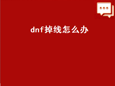 dnf掉线怎么办（DNF掉线怎么办）