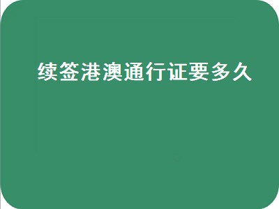 续签港澳通行证要多久（异地续签港澳通行证要多久）