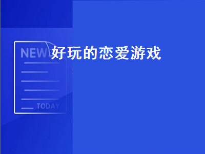 男生必玩的恋爱游戏 恋爱游戏下载排行是怎么样的