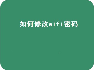 如何修改wifi密码（如何修改wifi密码手机）