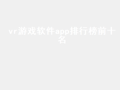 安卓哪个软件vr游戏最多 vr app排行榜