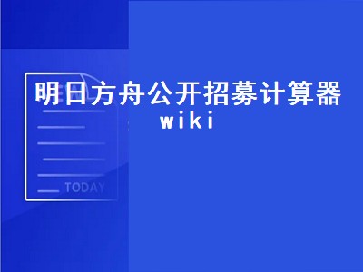 明日方舟公开招募计算器wiki（明日方舟公开招募计算器Wiki）