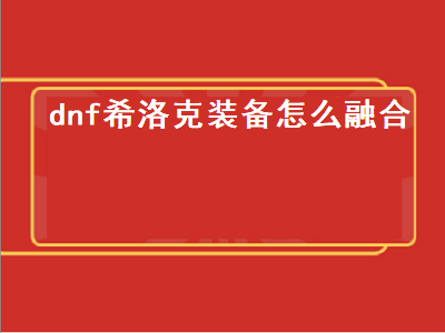 dnf希洛克装备怎么融合（dnf希洛克装备怎么融合不了）