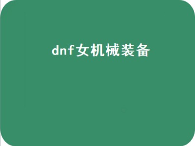 dnf女机械装备（dnf女机械装备选择）