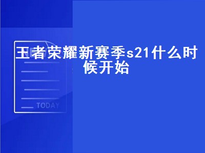 王者荣耀新赛季s21什么时候开始（王者荣耀新赛季s21什么时候开始的）