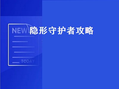 隐形守护者攻略（隐形守护者攻略第十章）