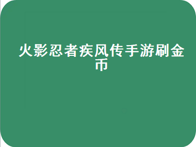 火影忍者疾风传手游（火影忍者疾风传手游刷金币辅助）