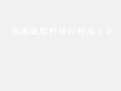 查看建筑图纸用哪个软件 看图软件推荐