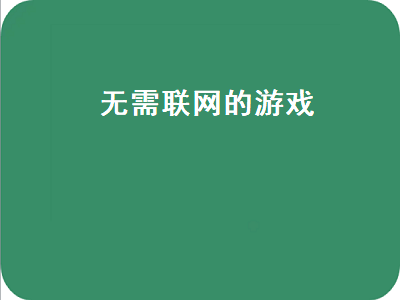 有什么游戏是不需要网络也可以玩的 不用网络就可以玩的游戏有哪些