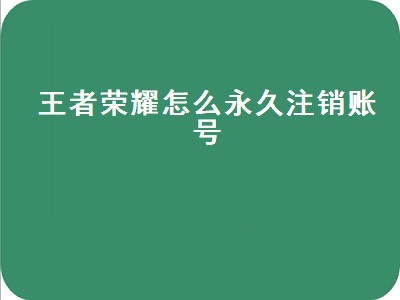 王者荣耀怎么永久注销账号（王者荣耀怎么永久注销账号退钱）