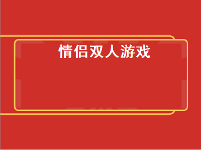 情侣双人游戏推荐 情侣小游戏互动双人推荐