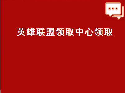 英雄联盟领取中心领取（英雄联盟领取中心领取条件）