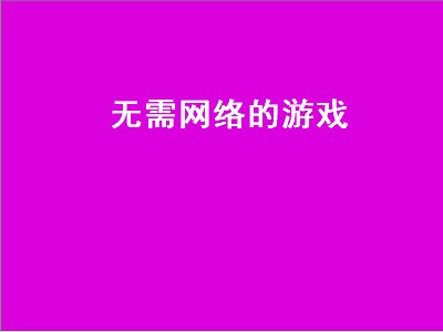 有哪些好玩又不用网络的游戏 不用网络的游戏推荐