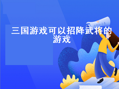 可以打城池招降武将的三国游戏 骑马砍杀战团风云三国怎么招降武将