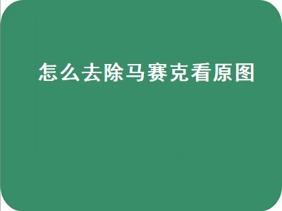 怎么去除马赛克看原图（怎么去除马赛克看原图的字）