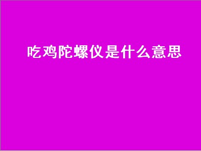 吃鸡陀螺仪是什么意思（吃鸡陀螺仪是啥意思）