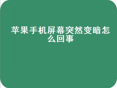 苹果手机屏幕突然变暗怎么回事（苹果手机屏幕突然变暗怎么回事 自动调节也没用）