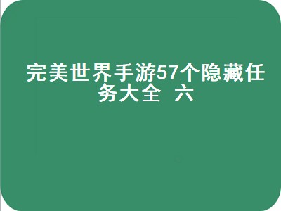 完美世界手游57个隐藏任务大全 六（完美世界手游全部57个隐藏任务）