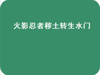 火影忍者秽土转生水门（火影忍者秽土转生水门如何回到原位）