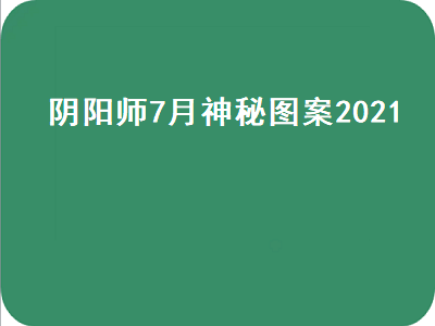 阴阳师7月神秘图案（阴阳师7月神秘图案2021版）