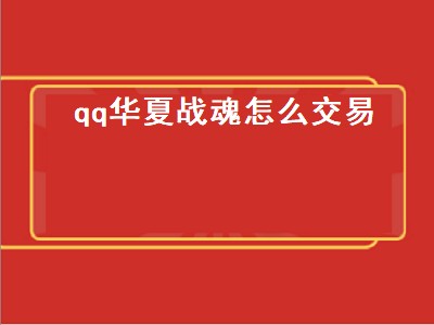 qq华夏战魂怎么交易（qq华夏战魂交易平台）