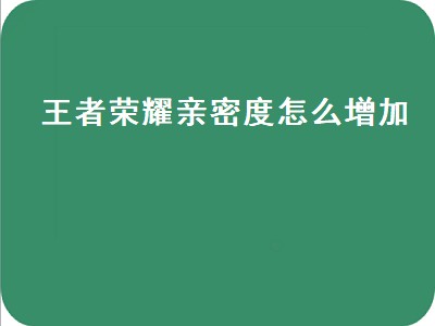 王者荣耀亲密度怎么增加（王者荣耀亲密度怎么增加的）