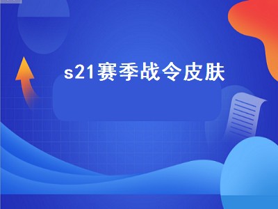 s21赛季战令皮肤（s21赛季战令皮肤是什么）