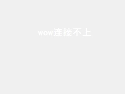 wow连接不上（wow连接不上服务器）