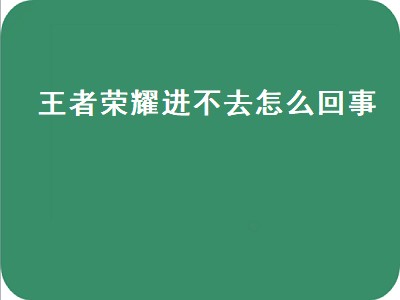 王者荣耀进不去怎么回事（oppo手机王者荣耀进不去怎么回事）