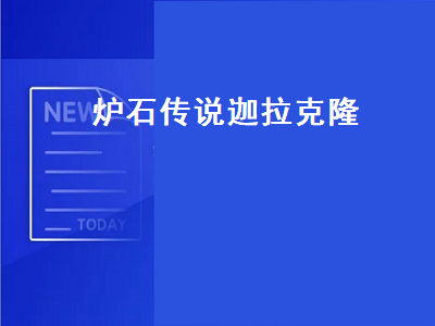 炉石传说迦拉克隆（炉石传说迦拉克隆技能）