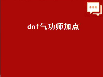 dnf气功师加点（dnf气功师加点女）