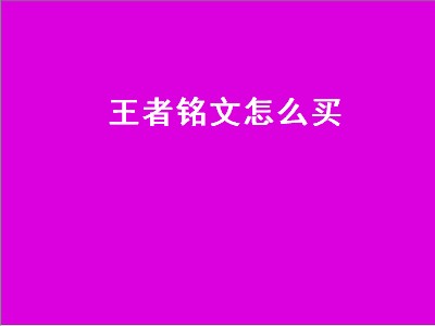 王者铭文怎么买（王者铭文怎么买5级铭文）