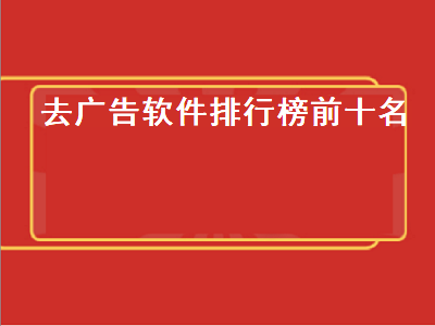 自动跳过广告app排行榜前十名 去广告的app哪个好