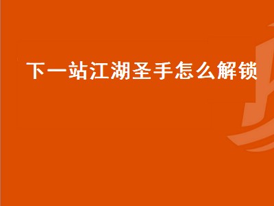 下一站江湖圣手怎么解锁（下一站江湖圣手怎么解锁视频）