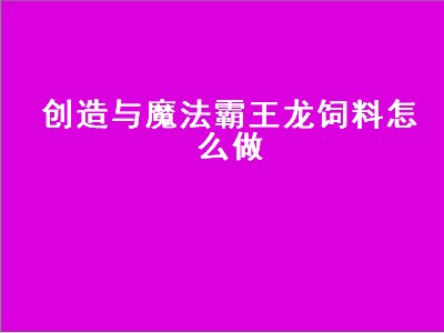 创造与魔法霸王龙饲料怎么做（创造与魔法霸王龙饲料怎么做,保底多少包）