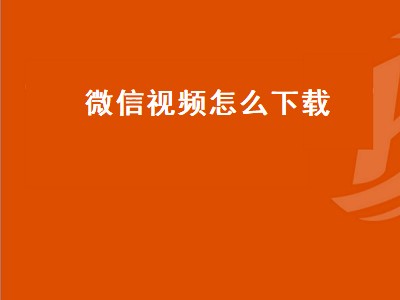 微信视频怎么下载（微信视频怎么下载到手机相册）