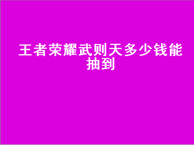 王者荣耀武则天多少钱能抽到（王者荣耀武则天多少钱能抽到 概率高吗）