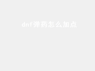 dnf弹药怎么加点（dnf弹药怎么加点最划算）