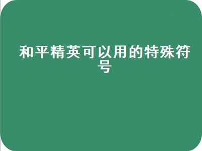 和平精英可以用的特殊符号（和平精英可以用的特殊符号大全复制）