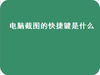 电脑截图的快捷键是什么（电脑截图的快捷键是什么 怎么截图）