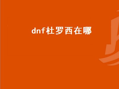 dnf杜罗西在哪（dnf杜罗西在哪里怎么去）