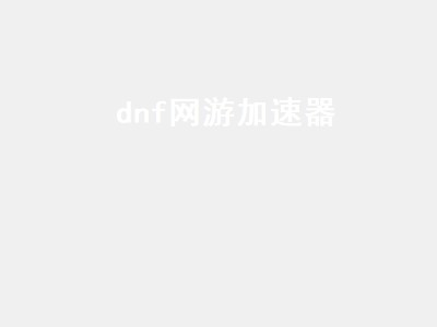 dnf网游加速器（dnf网游加速器有没有用）