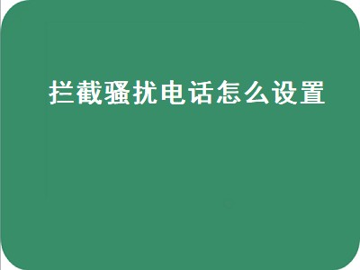 拦截骚扰电话怎么设置（拦截骚扰电话怎么设置华为）