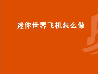 迷你世界飞机怎么做 迷你世界飞机怎么做新版本可以飞的