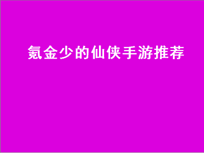 仙侠手游推荐女生不氪金 有没有什么不氪金好玩的仙侠类手游