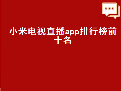 小米电视看直播哪个app好用 小米电视上能用的看直播电视的APP还有哪些